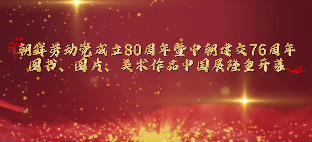 朝鲜劳动党成立80周年暨中朝建交76周年图书、图片、美术作品中国展在北京隆重开幕